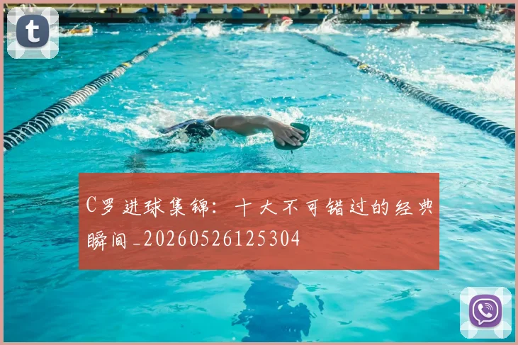 C罗进球集锦:十大不可错过的经典瞬间_20260526125304