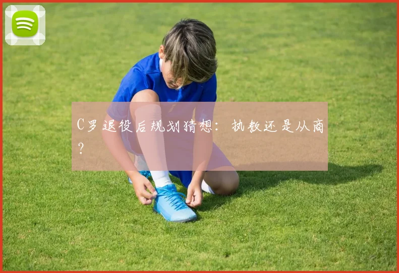 C罗退役后规划猜想:执教还是从商?