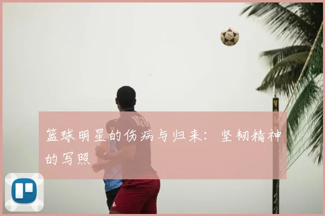 篮球明星的伤病与归来：坚韧精神的写照