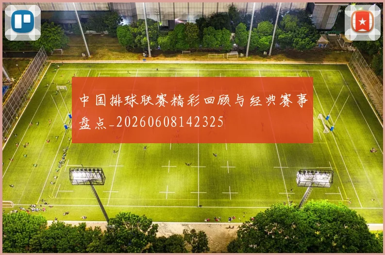 中国排球联赛精彩回顾与经典赛事盘点_20260608142325