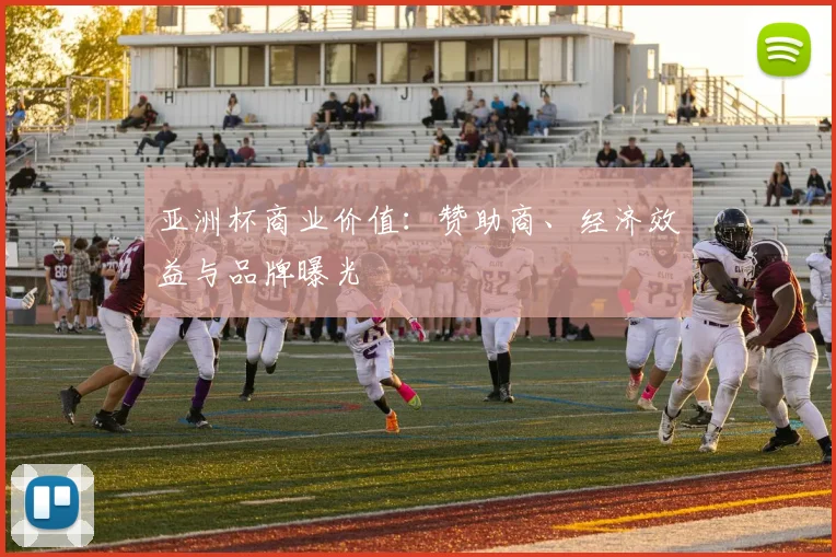 亚洲杯商业价值:赞助商、经济效益与品牌曝光