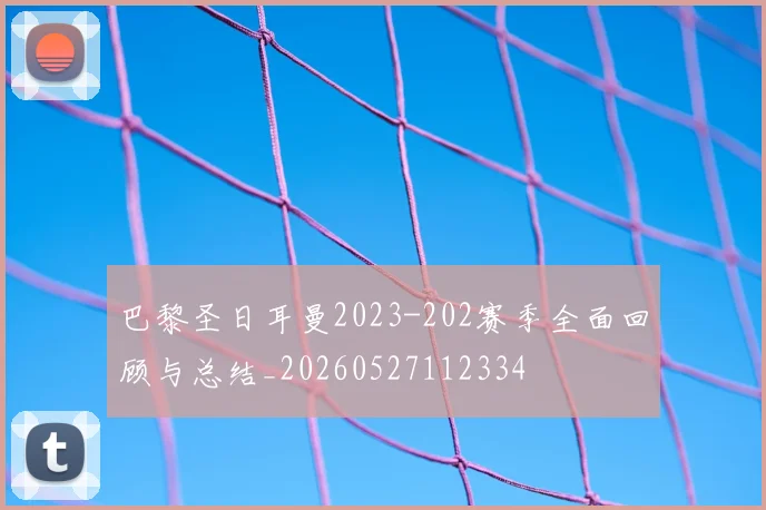 巴黎圣日耳曼2023-202赛季全面回顾与总结_20260527112334