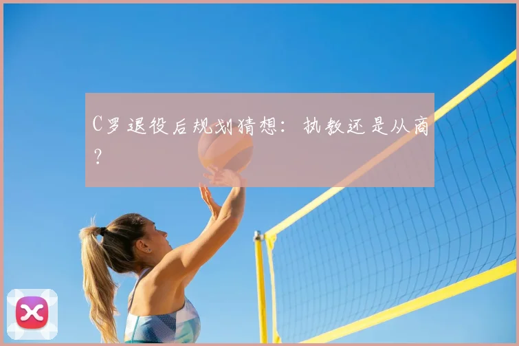 C罗退役后规划猜想:执教还是从商?