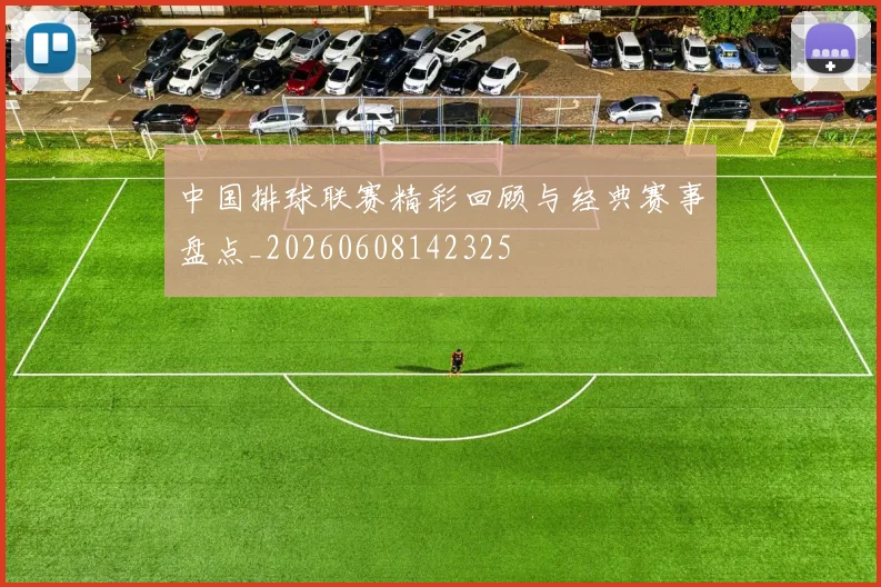 中国排球联赛精彩回顾与经典赛事盘点_20260608142325
