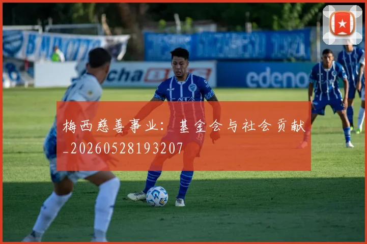 梅西慈善事业：基金会与社会贡献_20260528193207