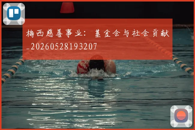 梅西慈善事业：基金会与社会贡献_20260528193207
