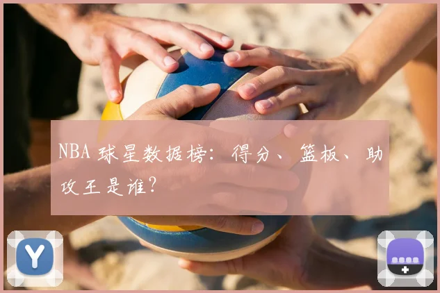 NBA 球星数据榜:得分、篮板、助攻王是谁?