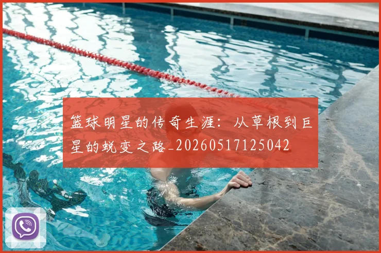 篮球明星的传奇生涯：从草根到巨星的蜕变之路_20260517125042