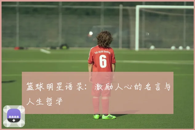 篮球明星语录:激励人心的名言与人生哲学