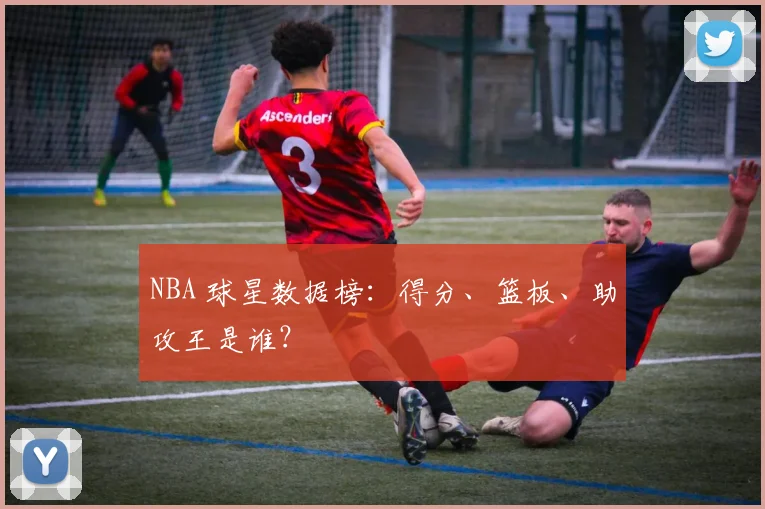 NBA 球星数据榜:得分、篮板、助攻王是谁?